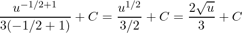 \displaystyle \frac{u^{-1/2+1}}{3(-1/2+1)}+C=\frac{u^{1/2}}{3/2}+C=\frac{2\sqrt{u}}{3}+C