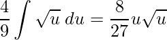 \displaystyle \frac{4}{9}\int \sqrt{u}\;du=\frac{8}{27}u\sqrt{u}