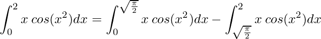 \displaystyle \int^{2}_{0} x\:cos(x^{2})dx=\int^{\sqrt{\frac{\pi }{2}}}_{0} x\:cos(x^{2})dx-\int^{2}_{\sqrt{\frac{\pi }{2}}} x\:cos(x^{2})dx