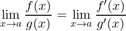 \displaystyle \lim\limits_{x\rightarrow a} \frac{f(x)}{g(x)}=\lim\limits_{x\rightarrow a} \frac{f'(x)}{g'(x)}