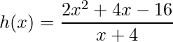 \displaystyle h(x)=\frac{2x^{2}+4x-16}{x+4}