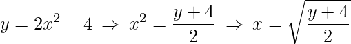 \displaystyle y=2x^{2}-4\:\Rightarrow\: x^{2}=\frac{y+4}{2}\:\Rightarrow\: x=\sqrt{\frac{y+4}{2}}