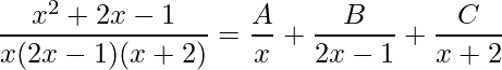 \displaystyle \frac{x^{2}+2x-1}{x(2x-1)(x+2)}=\frac{A}{x}+\frac{B}{2x-1}+\frac{C}{x+2}