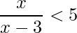 \displaystyle \frac{x}{x-3}<5