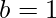  b=1