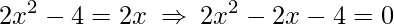 \displaystyle 2x^{2}-4=2x\:\Rightarrow\: 2x^{2}-2x-4=0