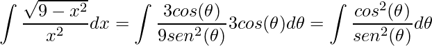 \displaystyle \int\frac{\sqrt{9-x^{2}}}{x^{2}}dx=\int \frac{3cos(\theta )}{9sen^{2}(\theta )}3cos(\theta )d\theta=\int \frac{cos^{2}(\theta )}{sen^{2}(\theta )}d\theta
