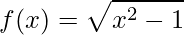 \displaystyle f(x)=\sqrt{x^{2}-1}