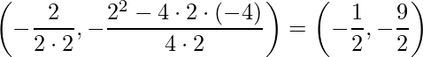 \displaystyle \left (-\frac{2}{2\cdot 2 },-\frac{2^{2}-4\cdot 2 \cdot (-4)}{4 \cdot 2} \right )= \left (-\frac{1}{2},-\frac{9}{2} \right )