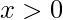 \displaystyle x>0