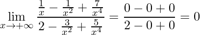 \displaystyle \lim\limits_{x\rightarrow +\infty} \frac{\frac{1}{x} -\frac{1}{x^{2}}+\frac{7}{x^{4}}}{2-\frac{3}{x^{2}}+\frac{5}{x^{4}}}=\frac{0-0+0}{2-0+0}=0