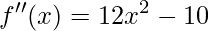 f''(x)=12x^{2}-10