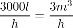 \displaystyle \frac{3000l}{h}=\frac{3m^{3}}{h}