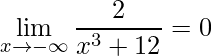\displaystyle\lim\limits_{x\rightarrow -\infty}\frac{2}{x^{3}+12}=0