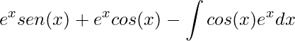 \displaystyle e^{x}sen(x) +e^{x}cos(x)-\int cos(x)e^{x}dx