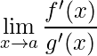\displaystyle \lim_{x\rightarrow a}\frac{f'(x)}{g'(x)}