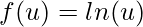 \displaystyle f(u)=ln(u)