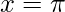 \displaystyle x=\pi 