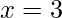 x=3
