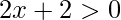 \displaystyle 2x+2>0