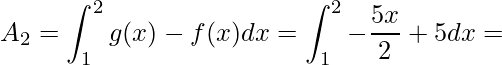 \displaystyle A_{2}=\int^{2}_{1}g(x)-f(x)dx=\int^{2}_{1}-\frac{5x}{2}+5dx=