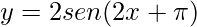 y=2sen(2x+\pi)