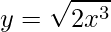 \displaystyle y=\sqrt{2x^{3}}