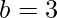  b=3