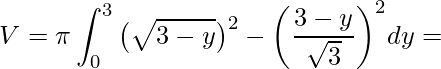 \displaystyle V=\pi\int_{0}^{3} \big(\sqrt{3-y}\big)^{2}-\bigg(\frac{3-y}{\sqrt{3}}\bigg)^{2}dy=