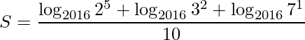 \displaystyle S=\frac{\log_{2016}2^{5}+\log_{2016}3^{2}+\log_{2016}7^{1}}{10}