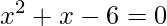 x^{2}+x-6=0
