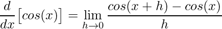 \displaystyle\frac{d}{dx}\big[cos(x)\big]=\displaystyle\lim\limits_{h\rightarrow 0}\frac{cos(x+h)-cos(x)}{h}