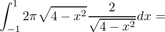 \displaystyle \int_{-1}^{1}2\pi \sqrt{4-x^{2}}\frac{2}{\sqrt{4-x^{2}}}dx=