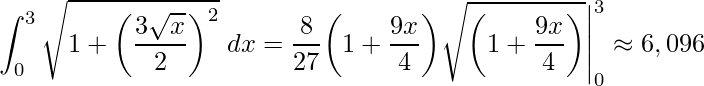 \displaystyle \int_{0}^{3}\sqrt{1+\left(\frac{3\sqrt{x}}{2}\right)^{2}}\;dx=\frac{8}{27}\bigg(1+\frac{9x}{4}\bigg)\sqrt{\bigg(1+\frac{9x}{4}\bigg)}\Bigg|^{3}_{0}\approx 6,096