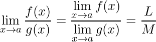 \displaystyle \lim\limits_{x\rightarrow a} \frac{f(x)}{g(x)} = \frac{\lim\limits_{x\rightarrow a} f(x)}{\lim\limits_{x\rightarrow a} g(x)} = \frac{L}{M}