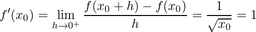 \displaystyle f'(x_{0})=\lim\limits_{h\rightarrow 0^{+}}\frac{f(x_{0}+h)-f(x_{0})}{h}=\frac{1}{\sqrt{x_{0}}}=1