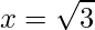 \displaystyle x=\sqrt{3}