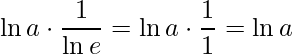 \displaystyle \ln a\cdot \frac{1}{\ln e}=\ln a\cdot \frac{1}{1}=\ln a