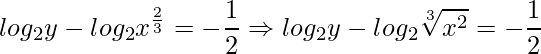 \displaystyle log_{2} y-log_{2}x^{\frac{2}{3}}=-\frac{1}{2}\Rightarrow log_{2} y-log_{2}\sqrt[3]{x^{2}}=-\frac{1}{2}