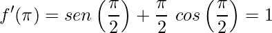 \displaystyle f'(\pi)=sen\left (\frac{\pi}{2} \right )+\frac{\pi}{2}\ cos\left (\frac{\pi}{2} \right )=1