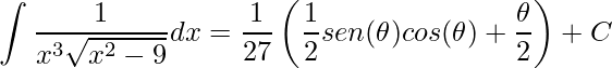 \displaystyle \int\frac{1}{x^{3}\sqrt{x^{2}-9}}dx=\frac{1}{27}\left (\frac{1}{2}sen(\theta)cos(\theta)+\frac{\theta }{2} \right )+C