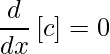 \displaystyle \frac{d}{dx}\left[c\right]=0