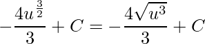 \displaystyle -\frac{4u^{\frac{3}{2}}}{3}+C=-\frac{4\sqrt{u^{3}}}{3}+C