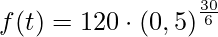 \displaystyle f(t)=120\cdot \left(0,5\right)^{\frac{30}{6}}