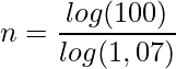  \displaystyle n=\frac{log(100)}{log(1,07)} 