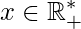 \displaystyle x\in \mathbb{R}_{+}^{*}