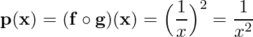  \displaystyle \mathbf{p(x)= (f \circ g) (x)} = \Big(\frac{1}{x} \Big)^{2} = \frac{1}{x^{2}} 