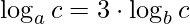 \displaystyle \log_{a}c=3\cdot \log_{b} c