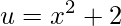 \displaystyle u=x^2+2