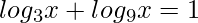 \displaystyle log_{3} x+log_{9} x=1